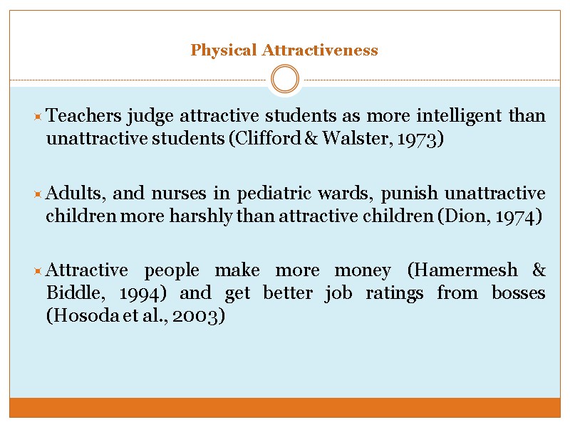 Teachers judge attractive students as more intelligent than unattractive students (Clifford & Walster, 1973)